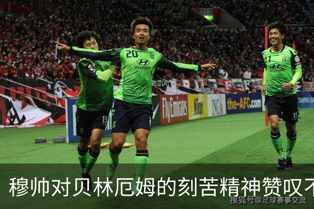 穆帅对贝林厄姆的刻苦精神赞叹不已